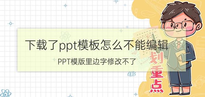 下载了ppt模板怎么不能编辑 PPT模版里边字修改不了？